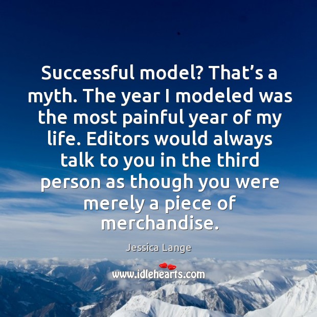 Successful model? that’s a myth. The year I modeled was the most painful year of my life. Jessica Lange Picture Quote