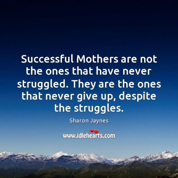 Successful Mothers are not the ones that have never struggled. They are Sharon Jaynes Picture Quote