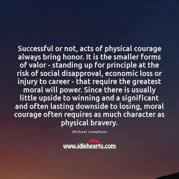 Successful or not, acts of physical courage always bring honor. It is Michael Josephson Picture Quote