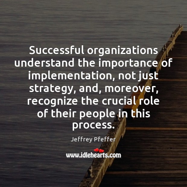 Successful organizations understand the importance of implementation, not just strategy, and, moreover, Jeffrey Pfeffer Picture Quote