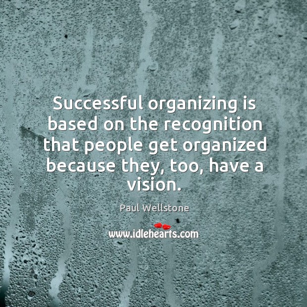 Successful organizing is based on the recognition that people get organized because they, too, have a vision. Paul Wellstone Picture Quote