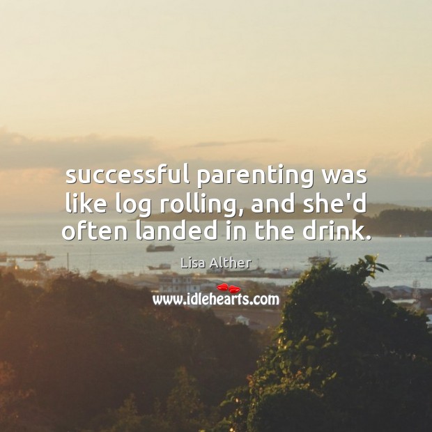 Successful parenting was like log rolling, and she’d often landed in the drink. Image
