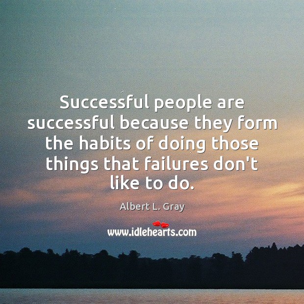 Successful people are successful because they form the habits of doing those Albert L. Gray Picture Quote
