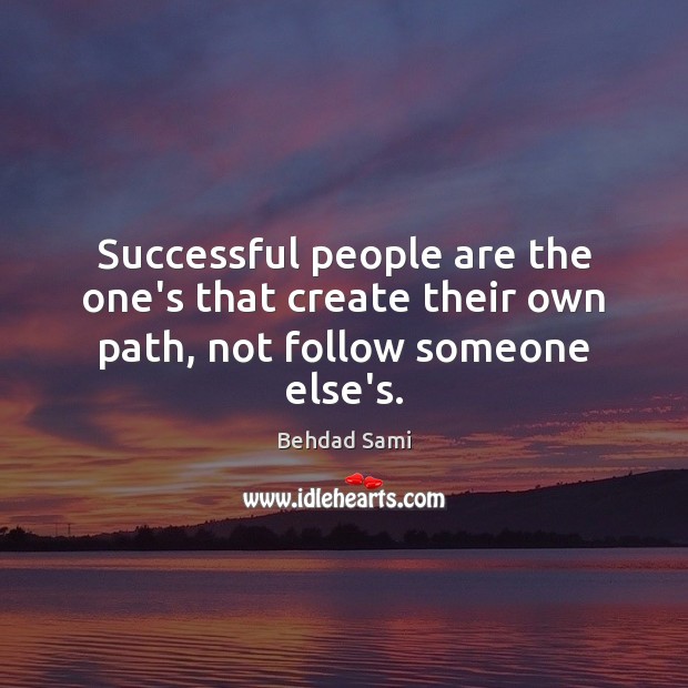 Successful people are the one’s that create their own path, not follow someone else’s. Behdad Sami Picture Quote