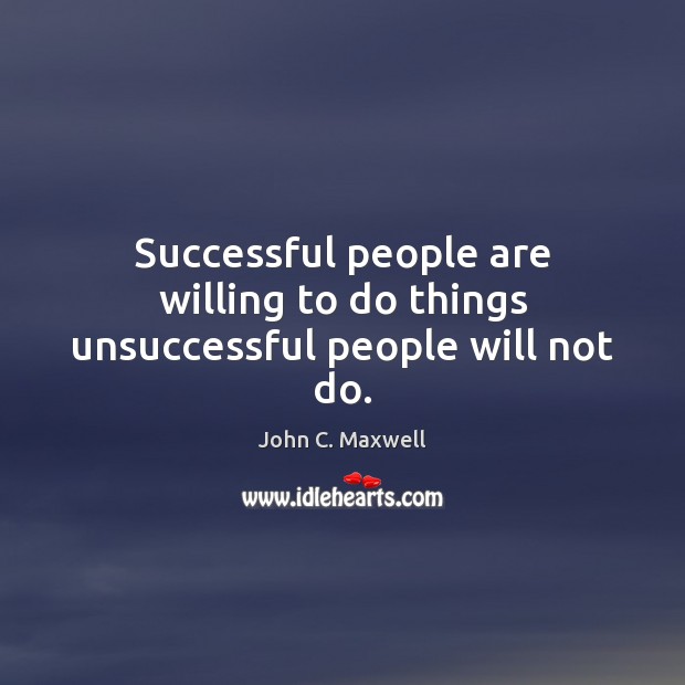 Successful people are willing to do things unsuccessful people will not do. John C. Maxwell Picture Quote