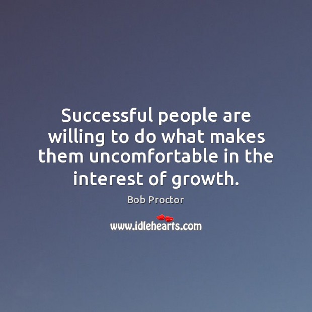 Successful people are willing to do what makes them uncomfortable in the Bob Proctor Picture Quote