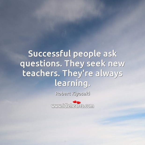 Successful people ask questions. They seek new teachers. They’re always learning. Image