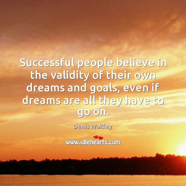 Successful people believe in the validity of their own dreams and goals, Denis Waitley Picture Quote