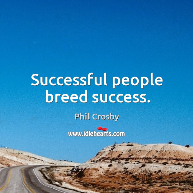 Successful people breed success. Phil Crosby Picture Quote