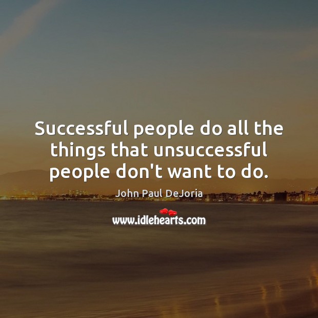 Successful people do all the things that unsuccessful people don’t want to do. Image