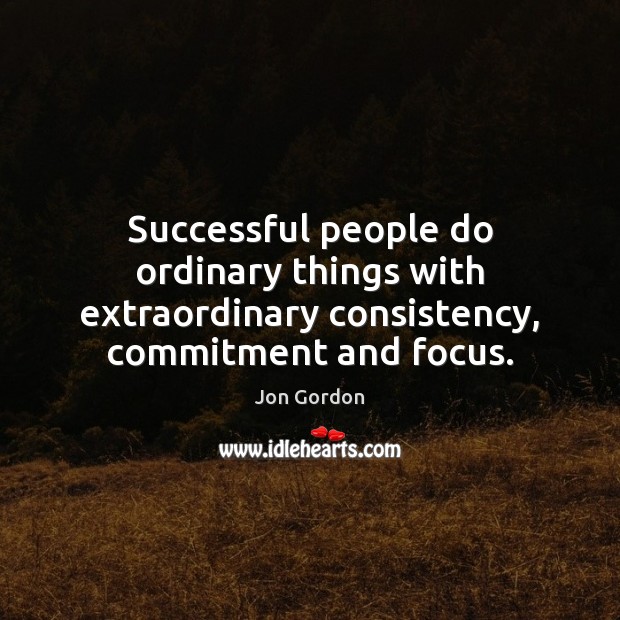Successful people do ordinary things with extraordinary consistency, commitment and focus. Image