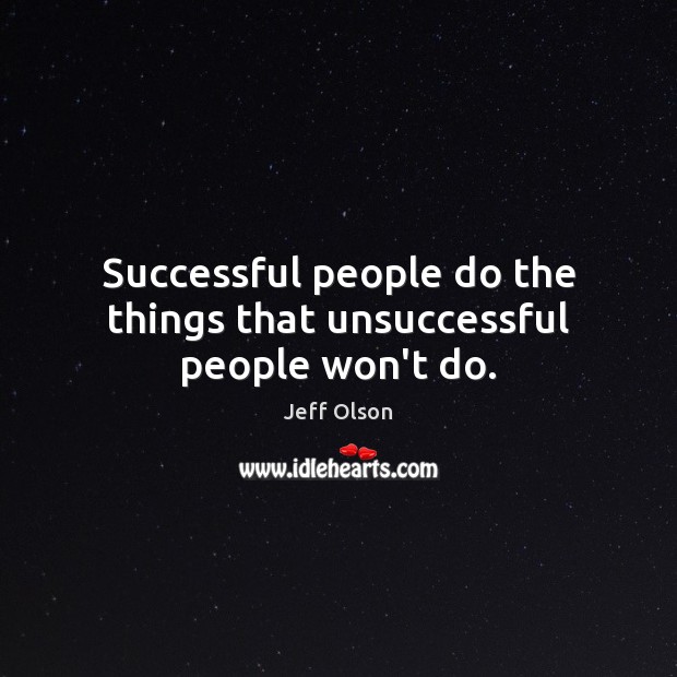 Successful people do the things that unsuccessful people won’t do. Jeff Olson Picture Quote