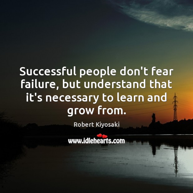 Successful people don’t fear failure, but understand that it’s necessary to learn Robert Kiyosaki Picture Quote