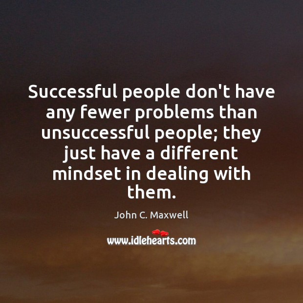 Successful people don’t have any fewer problems than unsuccessful people; they just John C. Maxwell Picture Quote