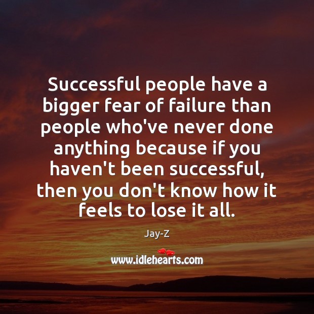 Successful people have a bigger fear of failure than people who’ve never Image