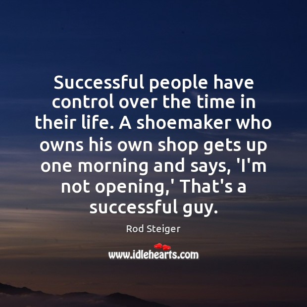 Successful people have control over the time in their life. A shoemaker Rod Steiger Picture Quote