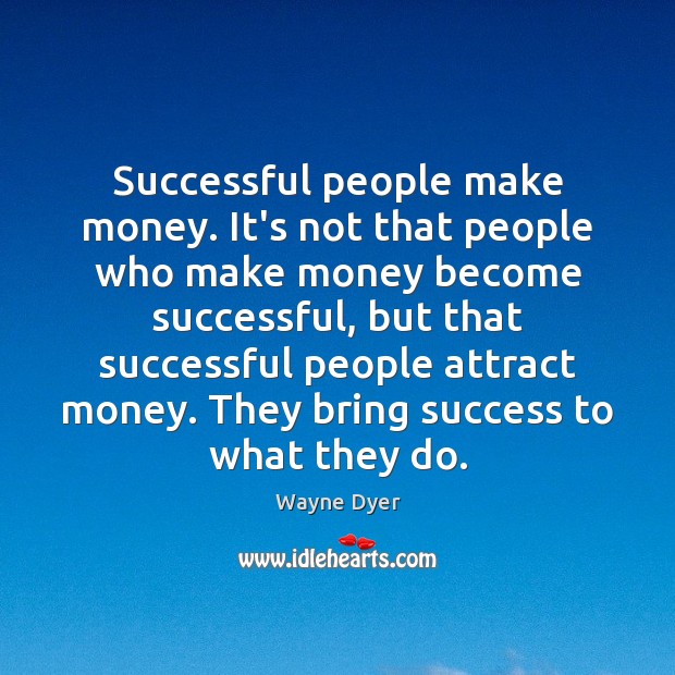 Successful people make money. It’s not that people who make money become Wayne Dyer Picture Quote