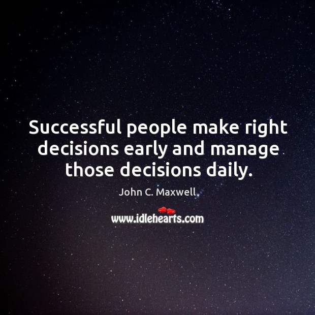 Successful people make right decisions early and manage those decisions daily. Image