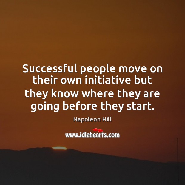 Successful people move on their own initiative but they know where they Image