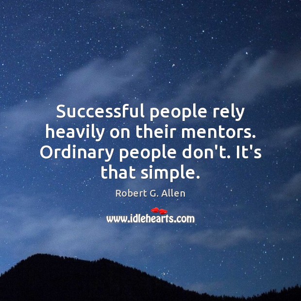 Successful people rely heavily on their mentors. Ordinary people don’t. It’s that simple. Image