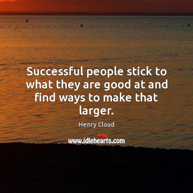 Successful people stick to what they are good at and find ways to make that larger. Henry Cloud Picture Quote