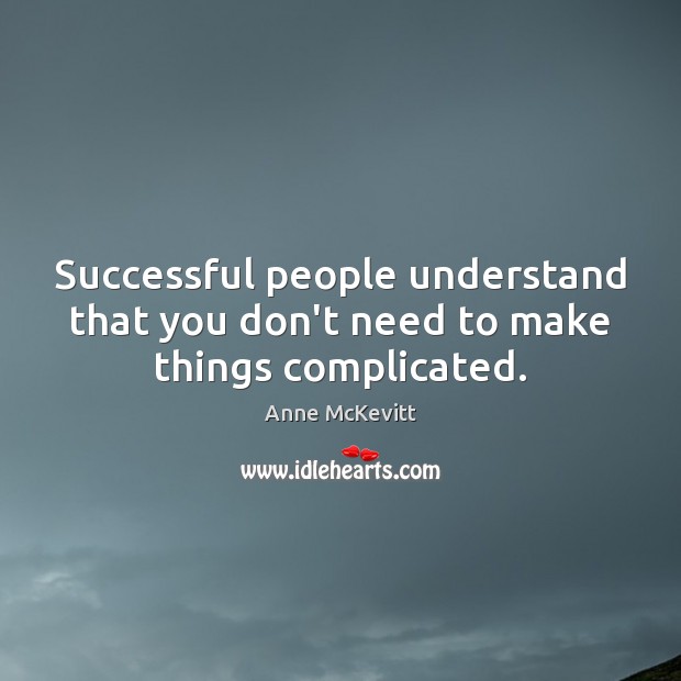 Successful people understand that you don’t need to make things complicated. Anne McKevitt Picture Quote