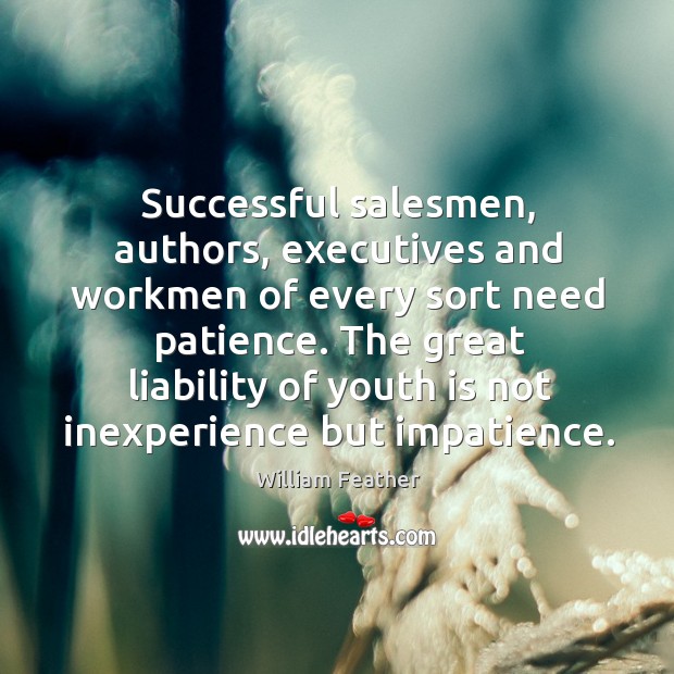 Successful salesmen, authors, executives and workmen of every sort need patience. The William Feather Picture Quote