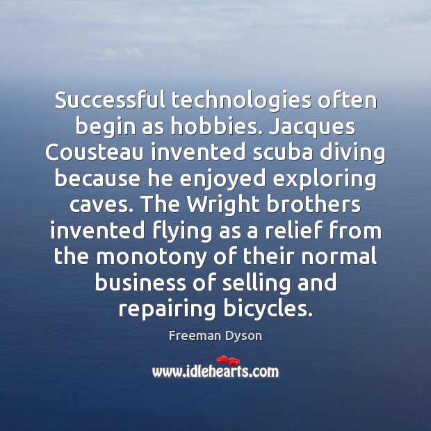 Successful technologies often begin as hobbies. Jacques Cousteau invented scuba diving because Freeman Dyson Picture Quote