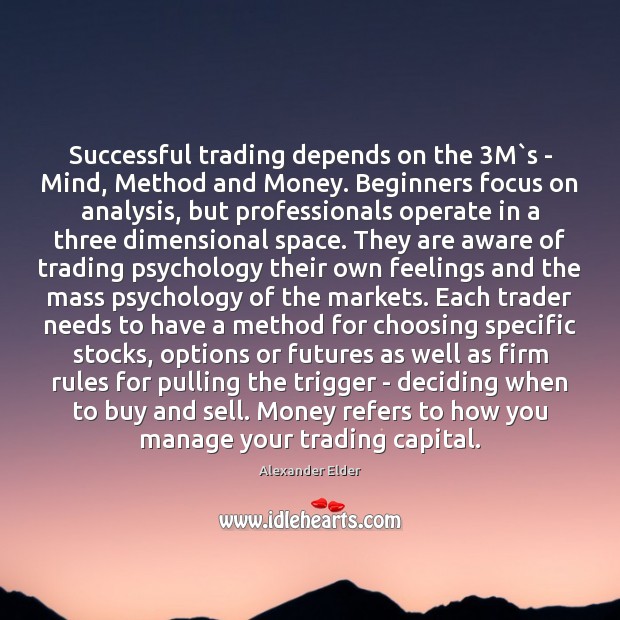 Successful trading depends on the 3M`s – Mind, Method and Money. Alexander Elder Picture Quote