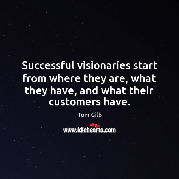 Successful visionaries start from where they are, what they have, and what Tom Gilb Picture Quote
