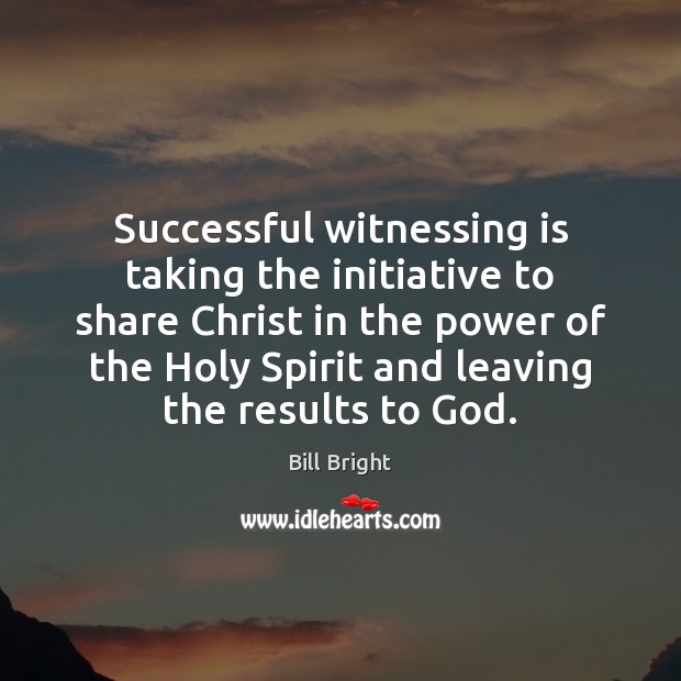 Successful witnessing is taking the initiative to share Christ in the power Bill Bright Picture Quote
