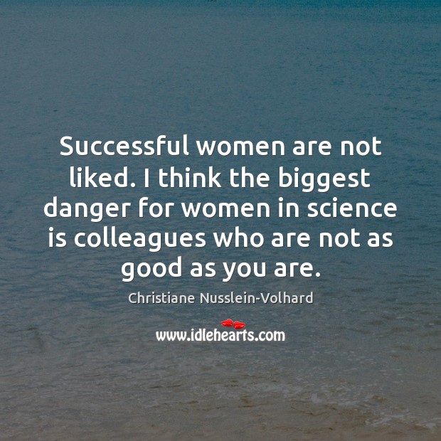 Successful women are not liked. I think the biggest danger for women Christiane Nusslein-Volhard Picture Quote