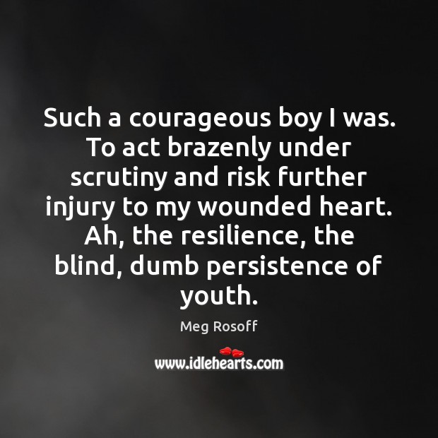 Such a courageous boy I was. To act brazenly under scrutiny and Meg Rosoff Picture Quote