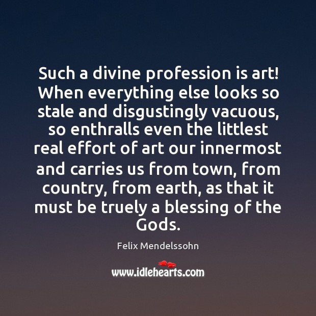 Such a divine profession is art! When everything else looks so stale Felix Mendelssohn Picture Quote