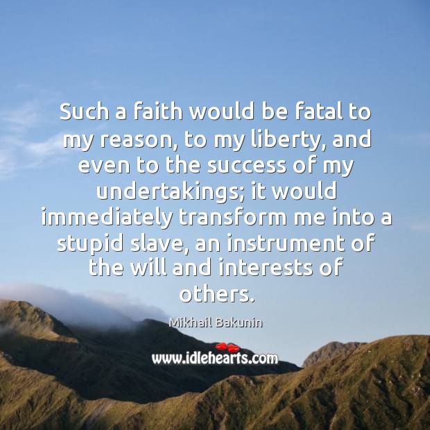 Such a faith would be fatal to my reason, to my liberty, and even to the success of my Image
