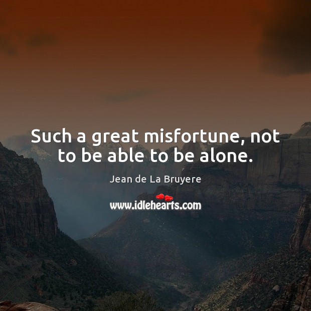 Such a great misfortune, not to be able to be alone. Jean de La Bruyere Picture Quote