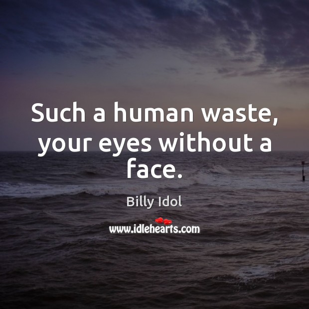 Such a human waste, your eyes without a face. Billy Idol Picture Quote