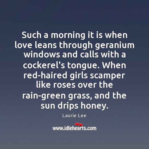 Such a morning it is when love leans through geranium windows and Laurie Lee Picture Quote