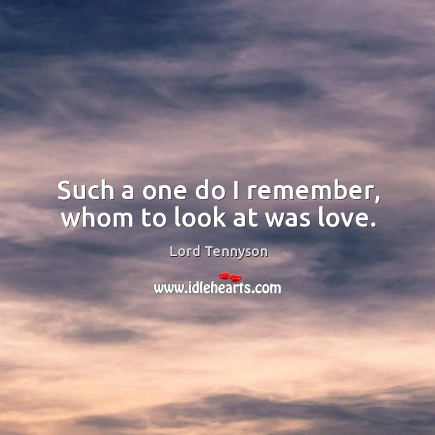Such a one do I remember, whom to look at was love. Lord Tennyson Picture Quote