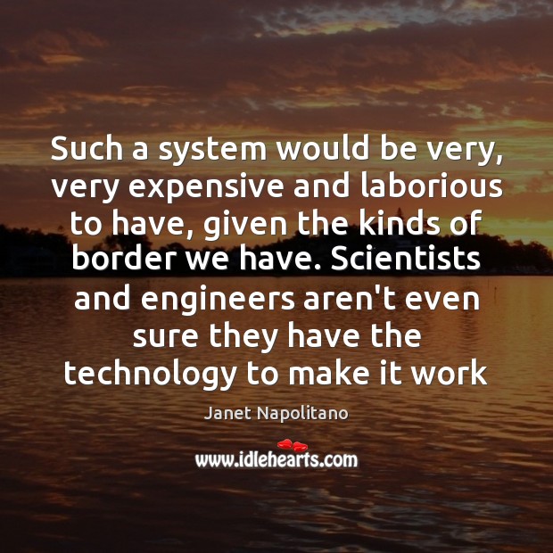 Such a system would be very, very expensive and laborious to have, Janet Napolitano Picture Quote