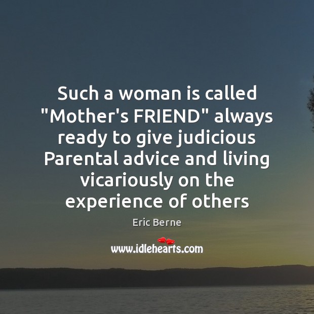 Such a woman is called “Mother’s FRIEND” always ready to give judicious Eric Berne Picture Quote