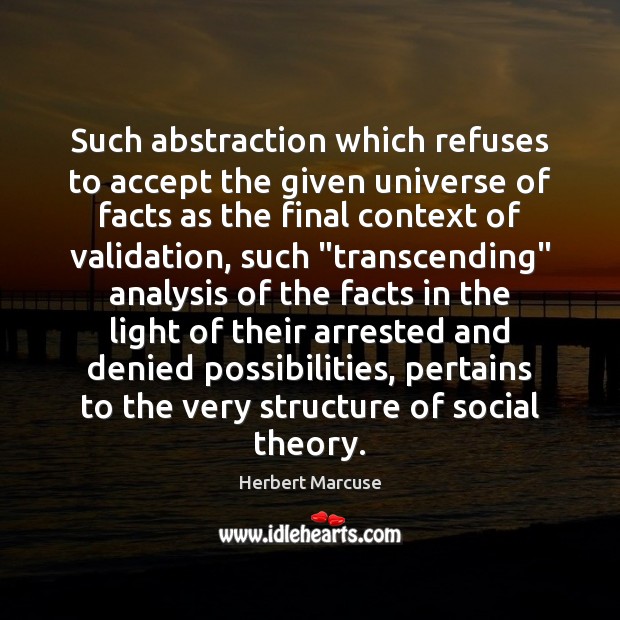 Such abstraction which refuses to accept the given universe of facts as Herbert Marcuse Picture Quote