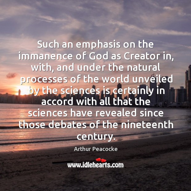 Such an emphasis on the immanence of God as creator in, with, and under the natural Arthur Peacocke Picture Quote