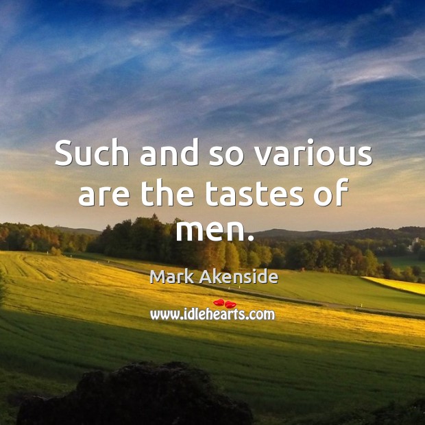 Such and so various are the tastes of men. Mark Akenside Picture Quote