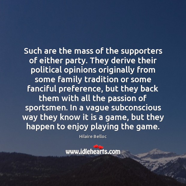 Such are the mass of the supporters of either party. They derive Hilaire Belloc Picture Quote