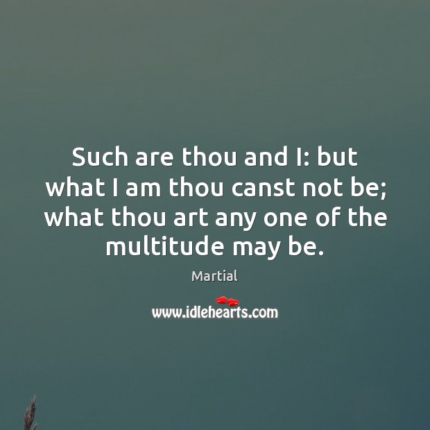 Such are thou and I: but what I am thou canst not Martial Picture Quote