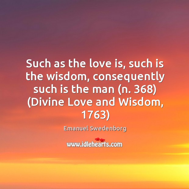 Such as the love is, such is the wisdom, consequently such is Emanuel Swedenborg Picture Quote