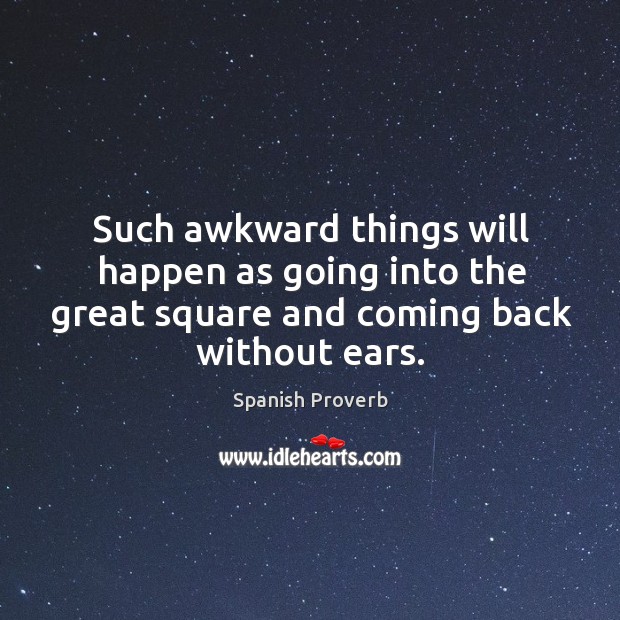 Such awkward things will happen as going into the great square and coming back without ears. Spanish Proverbs Image