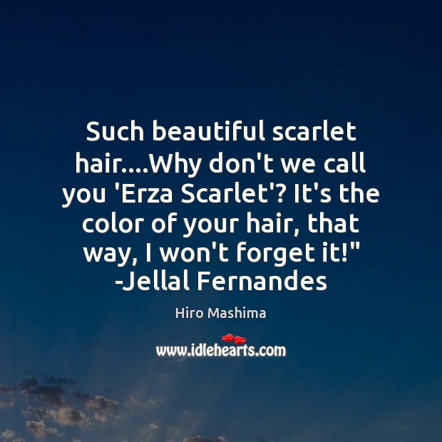 Such beautiful scarlet hair….Why don’t we call you ‘Erza Scarlet’? It’s Hiro Mashima Picture Quote