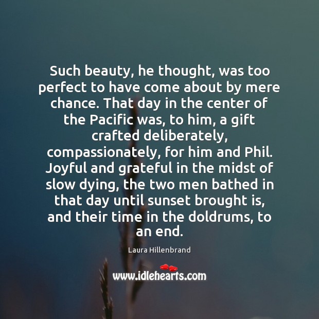 Such beauty, he thought, was too perfect to have come about by Laura Hillenbrand Picture Quote